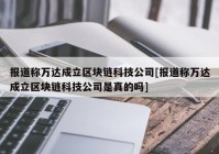 报道称万达成立区块链科技公司[报道称万达成立区块链科技公司是真的吗]