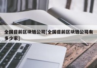 全国目前区块链公司[全国目前区块链公司有多少家]