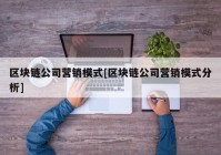 区块链公司营销模式[区块链公司营销模式分析]