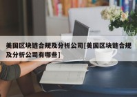 美国区块链合规及分析公司[美国区块链合规及分析公司有哪些]