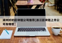 湖州好的区块链公司推荐[浙江区块链上市公司有哪些]