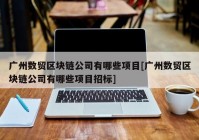 广州数贸区块链公司有哪些项目[广州数贸区块链公司有哪些项目招标]