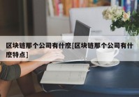 区块链那个公司有什麽[区块链那个公司有什麽特点]