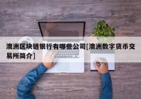 澳洲区块链银行有哪些公司[澳洲数字货币交易所简介]