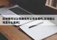 区块链可以公司跟另外公司交易吗[区块链公司靠什么盈利]