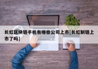 长虹区块链手机有哪些公司上市[长虹制链上市了吗]