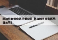 新加坡有哪些区块链公司[新加坡有哪些区块链公司]