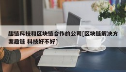 趣链科技和区块链合作的公司[区块链解决方案趣链 科技好不好]