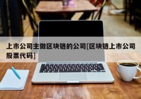 上市公司主做区块链的公司[区块链上市公司股票代码]