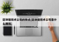 区块链技术公司的特点[区块链技术公司靠什么赚钱]