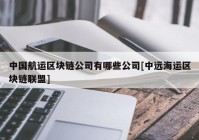 中国航运区块链公司有哪些公司[中远海运区块链联盟]