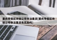 重庆举报区块链公司非法集资[重庆举报区块链公司非法集资有奖励吗]