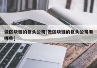 做区块链的巨头公司[做区块链的巨头公司有哪些]