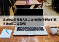 区块链公司开发人员工资待遇如何啊知乎[区块链公司工资高吗]