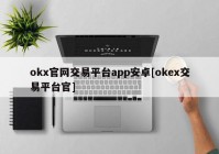 okx官网交易平台app安卓[okex交易平台官]