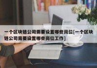 一个区块链公司需要设置哪些岗位[一个区块链公司需要设置哪些岗位工作]