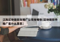 江西区块链软文推广公司有哪些[区块链软件推广是什么意思]