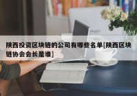 陕西投资区块链的公司有哪些名单[陕西区块链协会会长是谁]