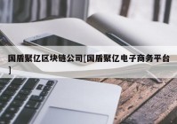 国盾聚亿区块链公司[国盾聚亿电子商务平台]