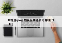 ff提速ipo计划获区块链公司青睐[ff tf]