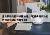 重庆新旧动能转换区块链公司[重庆新旧动能转换区块链公司有哪些]