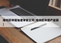 潍坊区块链加速审批公司[潍坊区块链产业园]