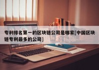 专利排名第一的区块链公司是哪家[中国区块链专利最多的公司]