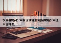 投资者提问公司有区块链业务[区块链公司值不值得去]