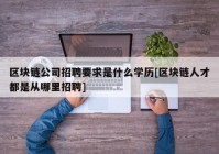 区块链公司招聘要求是什么学历[区块链人才都是从哪里招聘]