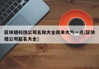 区块链科技公司名称大全简单大气一点[区块链公司起名大全]