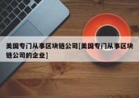 美国专门从事区块链公司[美国专门从事区块链公司的企业]